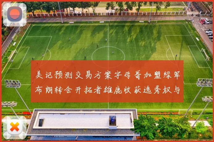 美记预测交易方案字母哥加盟绿军布朗转会开拓者雄鹿收获选秀权与年轻球员