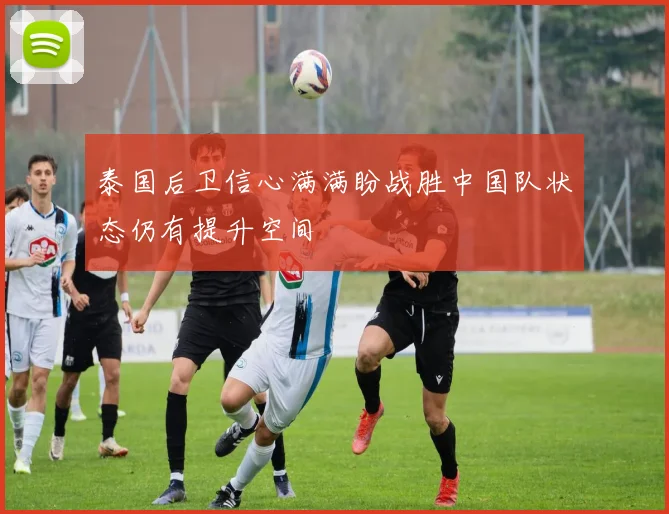 泰国后卫信心满满盼战胜中国队状态仍有提升空间