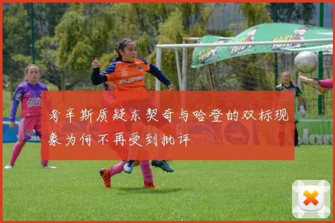 考辛斯质疑东契奇与哈登的双标现象为何不再受到批评