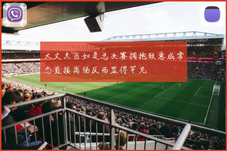 大丈夫当如是总决赛拥抱致意成常态直接离场反而显得罕见