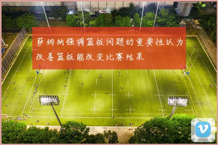 萨姆纳强调篮板问题的重要性认为改善篮板能改变比赛结果