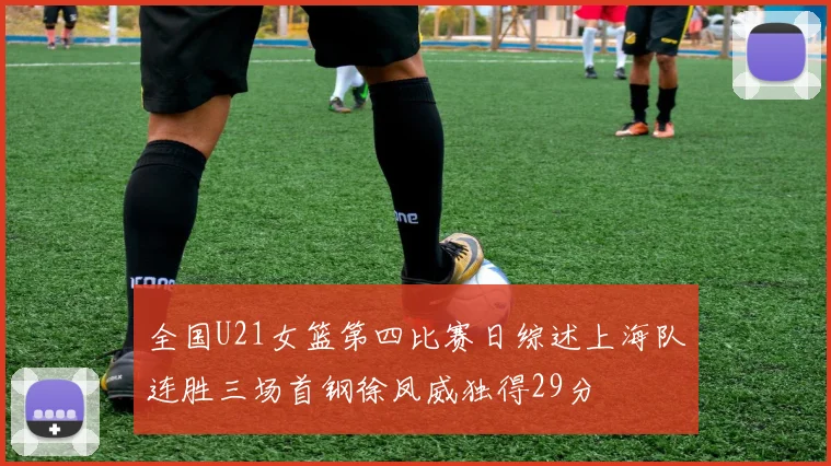全国U21女篮第四比赛日综述上海队连胜三场首钢徐凤威独得29分
