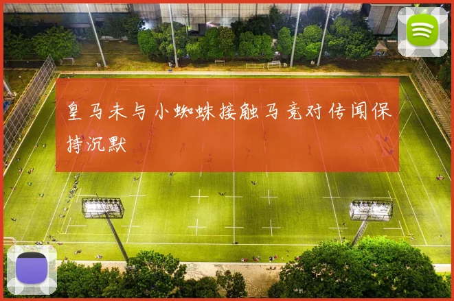 皇马未与小蜘蛛接触马竞对传闻保持沉默