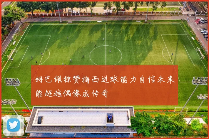 姆巴佩称赞梅西进球能力自信未来能超越偶像成传奇