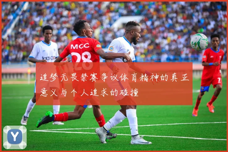 追梦无畏禁赛争议体育精神的真正意义与个人追求的碰撞