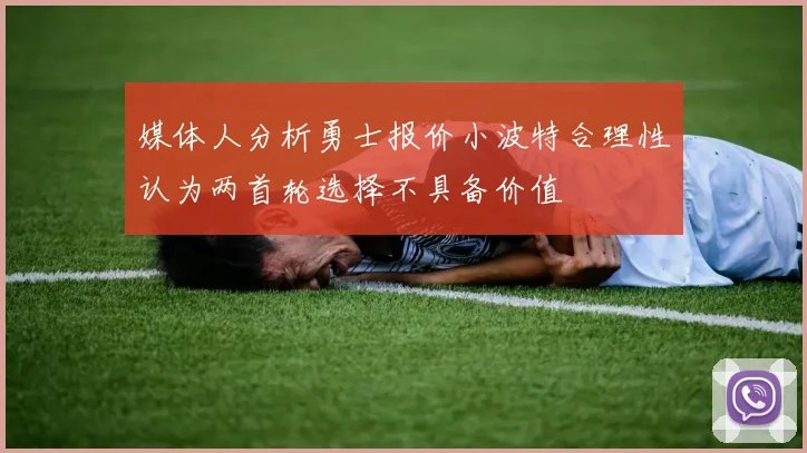 媒体人分析勇士报价小波特合理性认为两首轮选择不具备价值