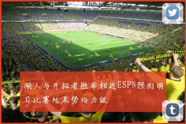 湖人与开拓者胜率相近ESPN预测明日比赛结果势均力敌
